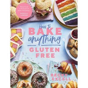 How to Bake Anything Gluten Free: Over 100 Recipes for Everything from Cakes to